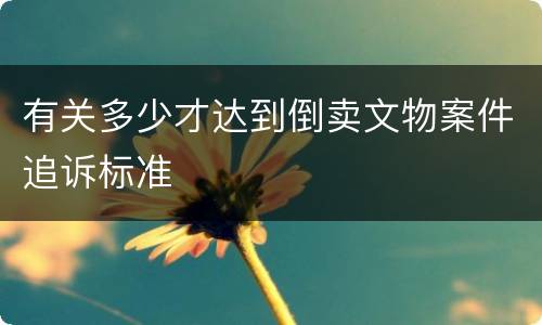 有关多少才达到倒卖文物案件追诉标准