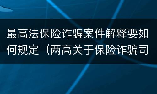 最高法保险诈骗案件解释要如何规定（两高关于保险诈骗司法解释）