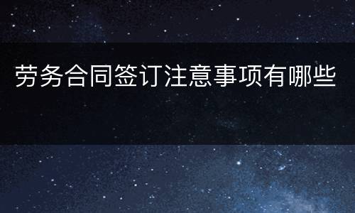 劳务合同签订注意事项有哪些
