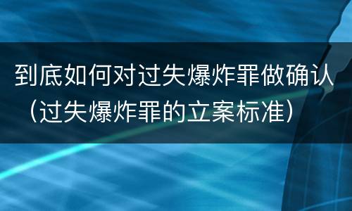 到底如何对过失爆炸罪做确认（过失爆炸罪的立案标准）