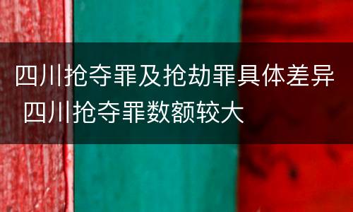四川抢夺罪及抢劫罪具体差异 四川抢夺罪数额较大