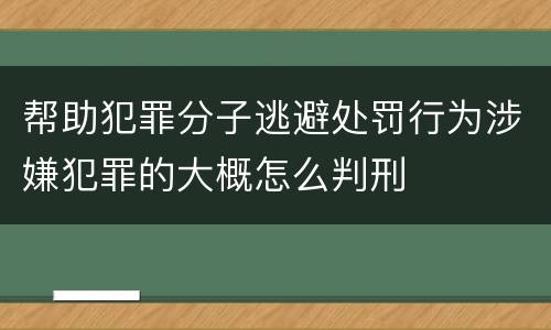 帮助犯罪分子逃避处罚行为涉嫌犯罪的大概怎么判刑