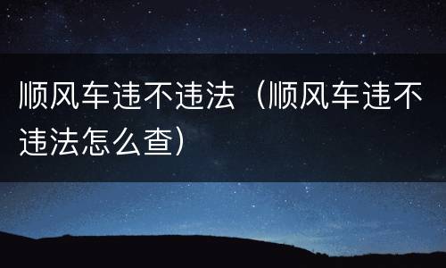 顺风车违不违法（顺风车违不违法怎么查）