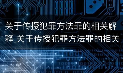 关于传授犯罪方法罪的相关解释 关于传授犯罪方法罪的相关解释是