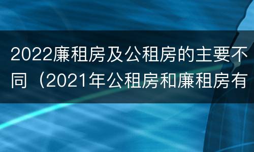 2022廉租房及公租房的主要不同（2021年公租房和廉租房有什么区别）