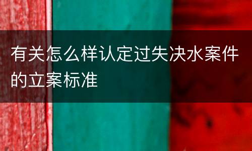 有关怎么样认定过失决水案件的立案标准