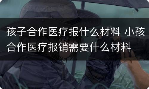 孩子合作医疗报什么材料 小孩合作医疗报销需要什么材料