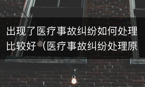 出现了医疗事故纠纷如何处理比较好（医疗事故纠纷处理原则）