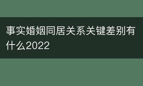 事实婚姻同居关系关键差别有什么2022