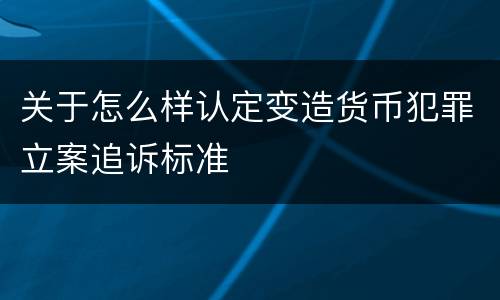 关于怎么样认定变造货币犯罪立案追诉标准