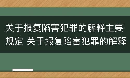关于报复陷害犯罪的解释主要规定 关于报复陷害犯罪的解释主要规定有