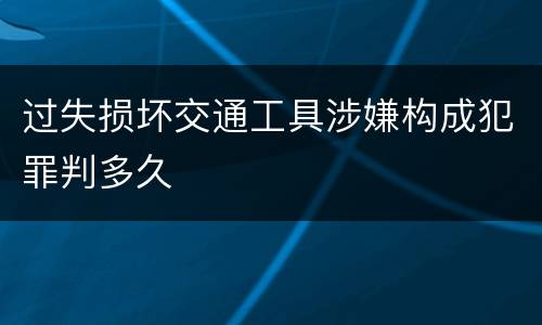 过失损坏交通工具涉嫌构成犯罪判多久