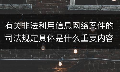 有关非法利用信息网络案件的司法规定具体是什么重要内容