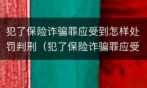 犯了保险诈骗罪应受到怎样处罚判刑（犯了保险诈骗罪应受到怎样处罚判刑多少年）