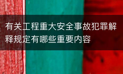有关工程重大安全事故犯罪解释规定有哪些重要内容