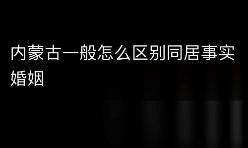 内蒙古一般怎么区别同居事实婚姻