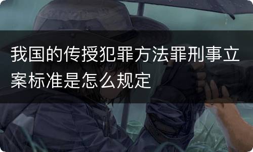 我国的传授犯罪方法罪刑事立案标准是怎么规定
