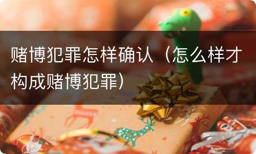 赌博犯罪怎样确认（怎么样才构成赌博犯罪）