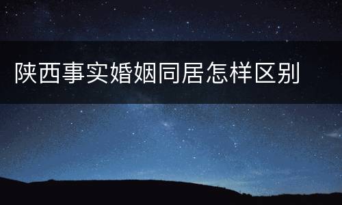 陕西事实婚姻同居怎样区别