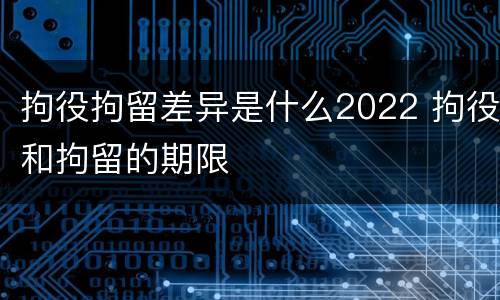 拘役拘留差异是什么2022 拘役和拘留的期限