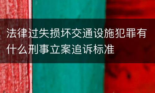 法律过失损坏交通设施犯罪有什么刑事立案追诉标准