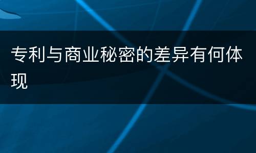 专利与商业秘密的差异有何体现