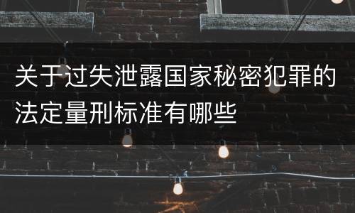 关于过失泄露国家秘密犯罪的法定量刑标准有哪些
