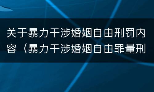 关于暴力干涉婚姻自由刑罚内容（暴力干涉婚姻自由罪量刑）