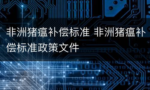 非洲猪瘟补偿标准 非洲猪瘟补偿标准政策文件