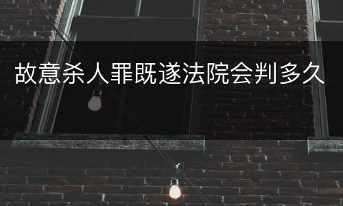 故意杀人罪既遂法院会判多久