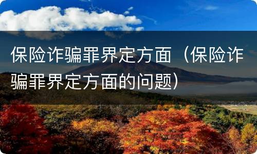 保险诈骗罪界定方面（保险诈骗罪界定方面的问题）