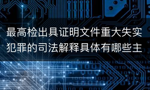最高检出具证明文件重大失实犯罪的司法解释具体有哪些主要规定