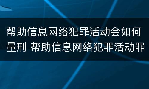 帮助信息网络犯罪活动会如何量刑 帮助信息网络犯罪活动罪多久才会判刑