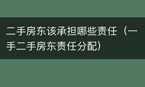 二手房东该承担哪些责任（一手二手房东责任分配）