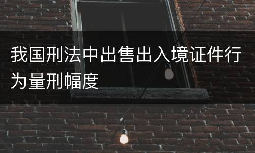 我国刑法中出售出入境证件行为量刑幅度