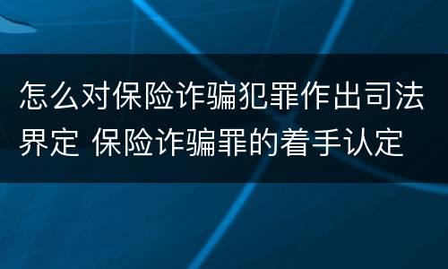 怎么对保险诈骗犯罪作出司法界定 保险诈骗罪的着手认定