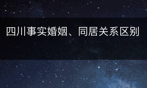四川事实婚姻、同居关系区别