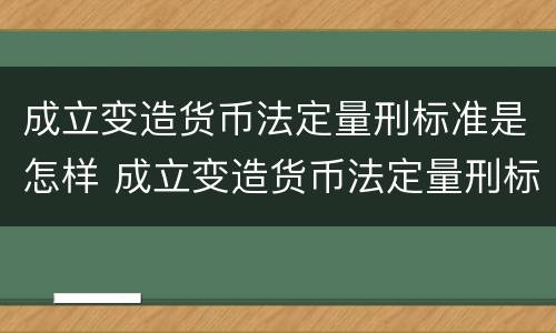 成立变造货币法定量刑标准是怎样 成立变造货币法定量刑标准是怎样规定的