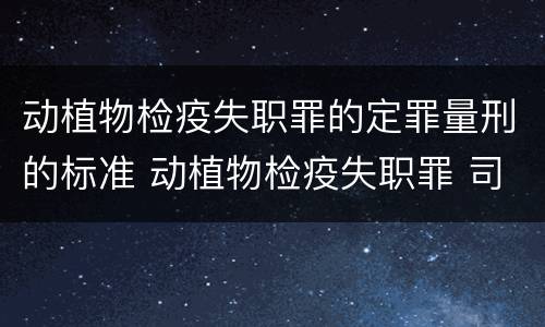 动植物检疫失职罪的定罪量刑的标准 动植物检疫失职罪 司法解释