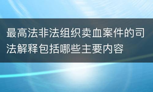 最高法非法组织卖血案件的司法解释包括哪些主要内容