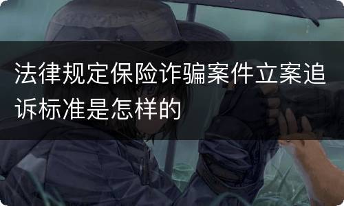 法律规定保险诈骗案件立案追诉标准是怎样的