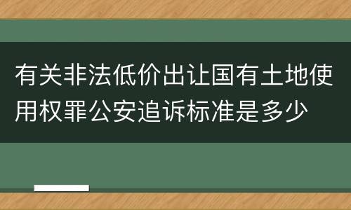 有关非法低价出让国有土地使用权罪公安追诉标准是多少