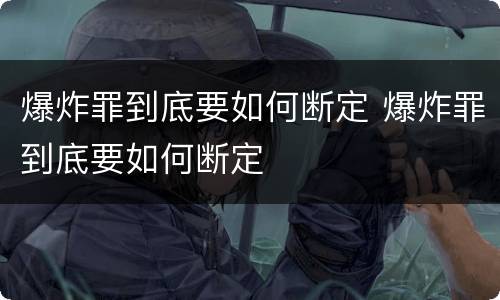爆炸罪到底要如何断定 爆炸罪到底要如何断定