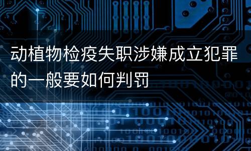 动植物检疫失职涉嫌成立犯罪的一般要如何判罚