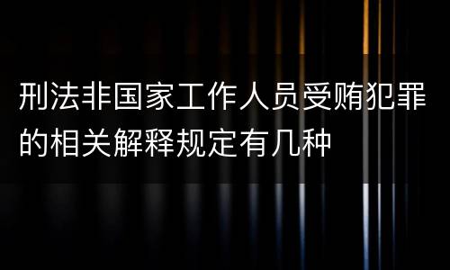 刑法非国家工作人员受贿犯罪的相关解释规定有几种