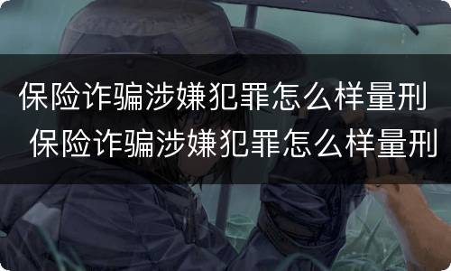 保险诈骗涉嫌犯罪怎么样量刑 保险诈骗涉嫌犯罪怎么样量刑的