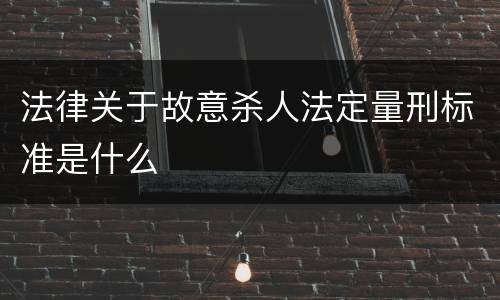 法律关于故意杀人法定量刑标准是什么