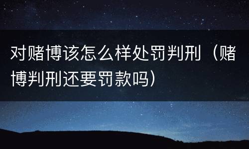 对赌博该怎么样处罚判刑（赌博判刑还要罚款吗）