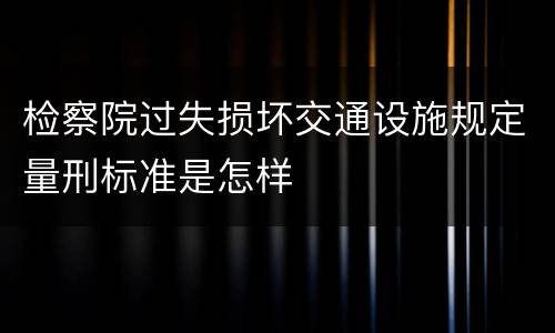 检察院过失损坏交通设施规定量刑标准是怎样