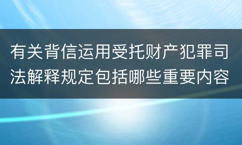 有关背信运用受托财产犯罪司法解释规定包括哪些重要内容
